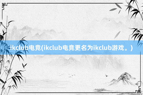 ikclub电竞(ikclub电竞更名为ikclub游戏。)